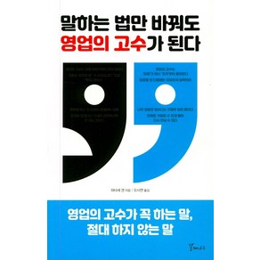 말하는 법만 바꿔도 영업의 고수가 된다:영업의 고수가 꼭 하는 말 절대 하지 않는 말