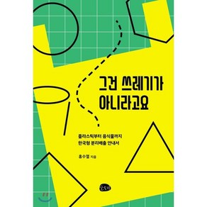 그건 쓰레기가 아니라고요 : 플라스틱부터 음식물까지 한국형 분리배출 안내서, 홍수열 저, 슬로비