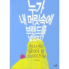 누가 내 머릿속에 브랜드를 넣었지:청소년이 알아야 할 소비의 진실