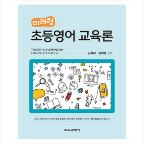 미래형 초등영어 교육론 : 2022 개정 영어과 교육과정을 반영한 미래지향적 초등영어 교육에 대한 방향을 제시합니다, 김혜리, 임희정, 교육과학사