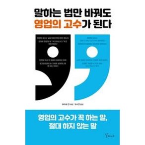 말하는 법만 바꿔도 영업의 고수가 된다:영업의 고수가 꼭 하는 말 절대 하지 않는 말