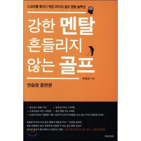 강한 멘탈 흔들리지 않는 골프: 연습장 훈련편:스코어를 줄이기 위한 29가지 골프 멘탈 솔루션