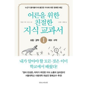 [소울하우스]어른을 위한 친절한 지식 교과서 1 : 사회 과학 국어 수학, 소울하우스, 박현주김정화김혜경