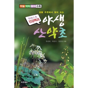 생활 주변에서 찾아 쓰는야생 산약초:약술 약차 꽃차 수록, 푸른행복, 한종현,곽준수,정연옥 공저