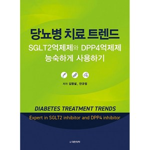 당뇨병 치료 트렌드 SGLT2억제제와 DPP4억제제 능숙하게 사용하기 양장, 도서출판대한의학, 김영설, 안규정