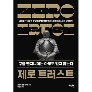 제로 트러스트 구글 엔지니어는 아무도 믿지 않는다:글로벌 IT 기업이 잇달아 채택한 최강 보안 제로 트러스트란 무엇인가, 제이펍