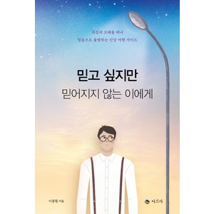 믿고 싶지만 믿어지지 않는 이에게:의심과 오해를 떠나 믿음으로 출발하는 신앙 여행 가이드, 아르카