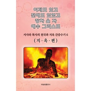 이제도 있고 전에도 있었고 장차 올 자 예수 그리스도 6:서사라 목사의 천국과 지옥 간증수기 | 지옥편, 하늘빛출판사