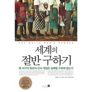 세계의 절반 구하기:왜 서구의 원조와 군사 개입은 실패할 수 밖에 없는가, 미지북스, 윌리엄 R. 이스털리 저/황규득 역