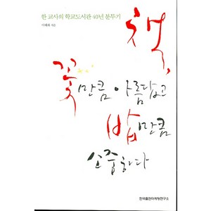 책 꽃만큼 아름답고 밥만큼 소중하다:한 교사의 학교도서관 40년 분투기, 한국출판마케팅연구소, 이혜화 저