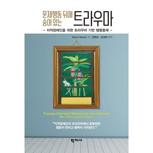 문제행동 뒤에 숨어 있는 트라우마:지적장애인을 위한 트라우마 기반 행동중재, Karyn Harvey, 학지사