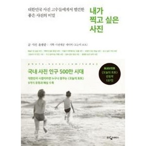 내가 찍고 싶은 사진:대한민국 사진 고수들에게서 발견한 좋은 사진의 비밀, 웅진지식하우스, 윤광준 저/네이버 오늘의 포토 기획